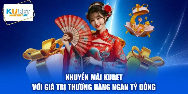 Khuyến mãi KUBET với giá trị thưởng hàng ngàn tỷ đồng