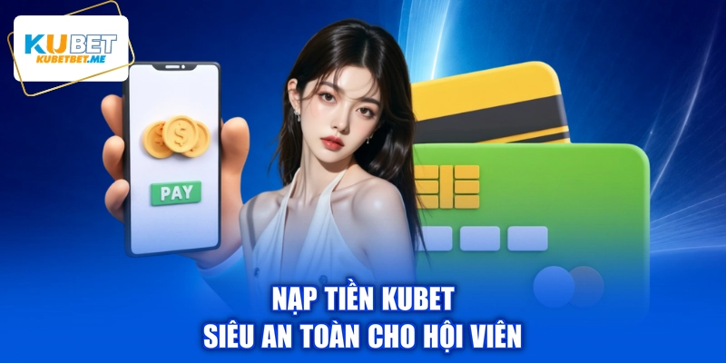 Nạp tiền KUBET siêu an toàn cho hội viên