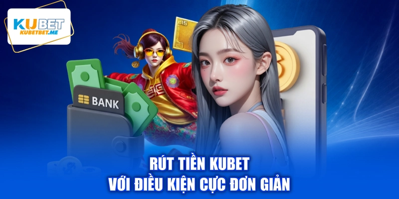 Rút tiền KUBET với điều kiện cực đơn giản
